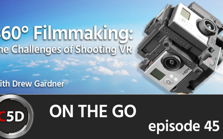 360° Filmmaking: the Challenges of Shooting VR - On the Go Ep. 45 - feat. VR Filmmaker & Photographer Drew Gardner